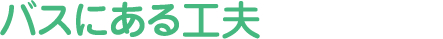 バスにある工夫をみてみよう