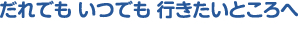 だれでもいつでも行きたいところへ