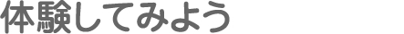 体験してみよう