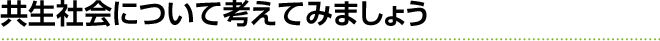 共生社会について考えてみましょう