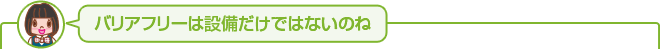 バリアフリーは設備だけではないのね