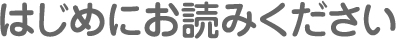 はじめにお読みください